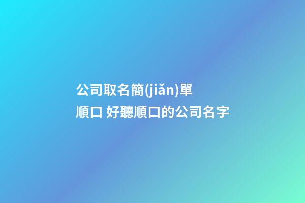 公司取名簡(jiǎn)單順口 好聽順口的公司名字